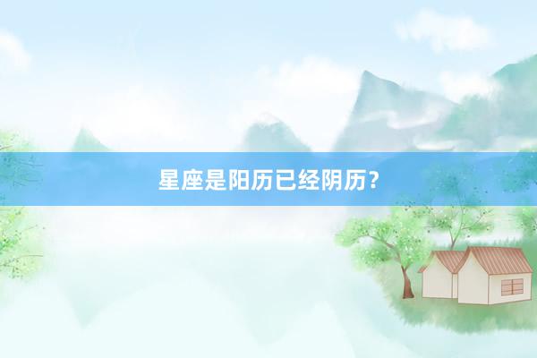 星座是阳历已经阴历？
