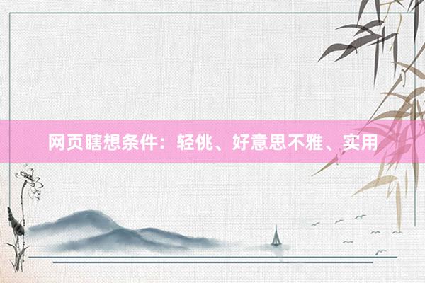 网页瞎想条件：轻佻、好意思不雅、实用