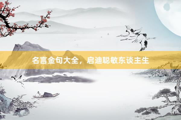 名言金句大全，启迪聪敏东谈主生