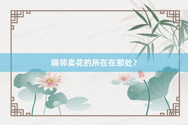 隔邻卖花的所在在那处？