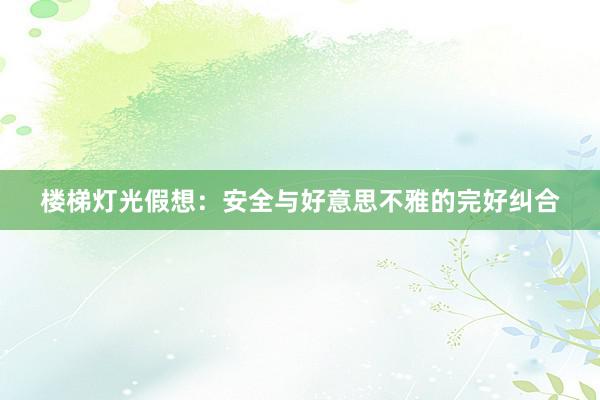 楼梯灯光假想：安全与好意思不雅的完好纠合