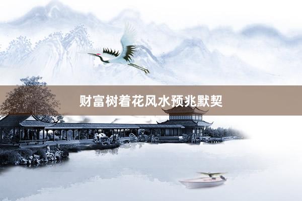 财富树着花风水预兆默契