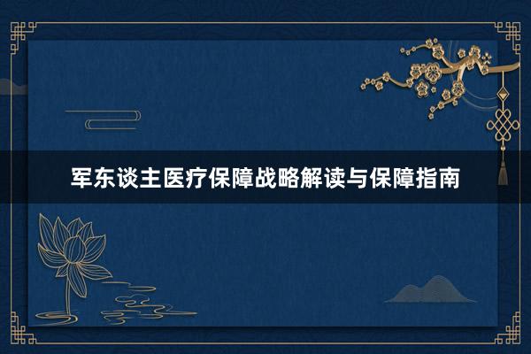 军东谈主医疗保障战略解读与保障指南