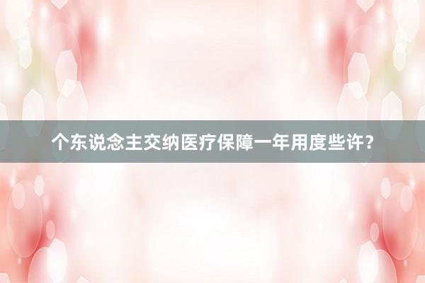 个东说念主交纳医疗保障一年用度些许？